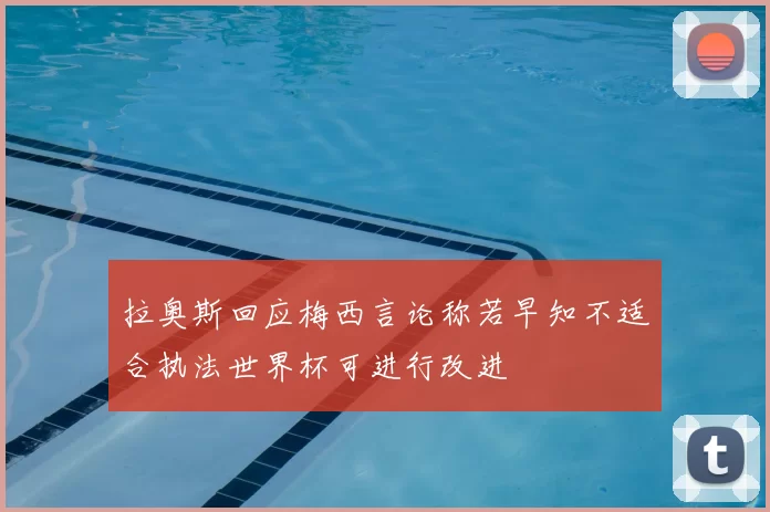 拉奥斯回应梅西言论称若早知不适合执法世界杯可进行改进