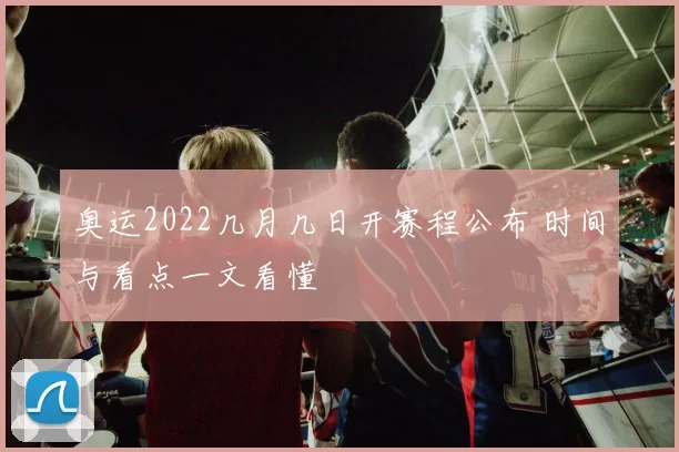 奥运2022几月几日开赛程公布 时间与看点一文看懂