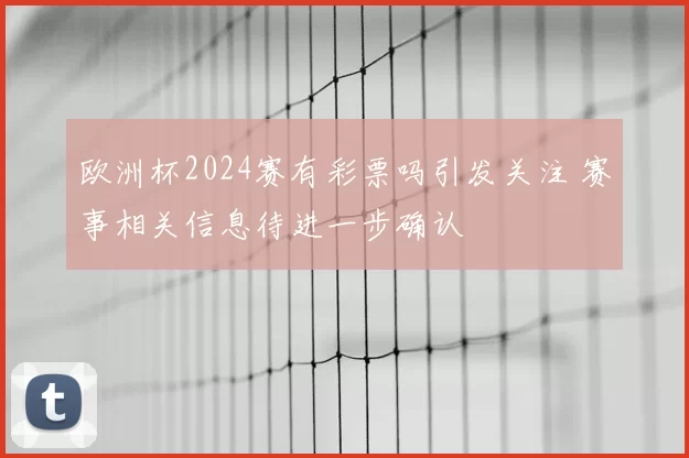 欧洲杯2024赛有彩票吗引发关注 赛事相关信息待进一步确认