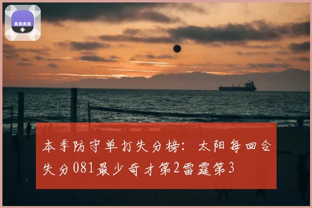 本季防守单打失分榜：太阳每回合失分081最少奇才第2雷霆第3