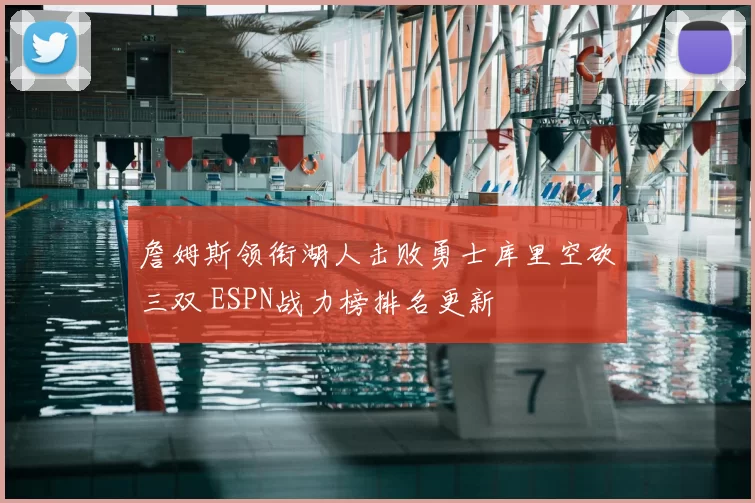 詹姆斯领衔湖人击败勇士库里空砍三双 ESPN战力榜排名更新