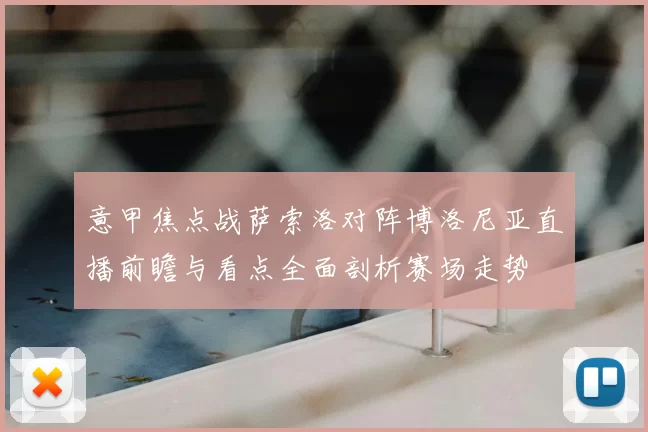 意甲焦点战萨索洛对阵博洛尼亚直播前瞻与看点全面剖析赛场走势