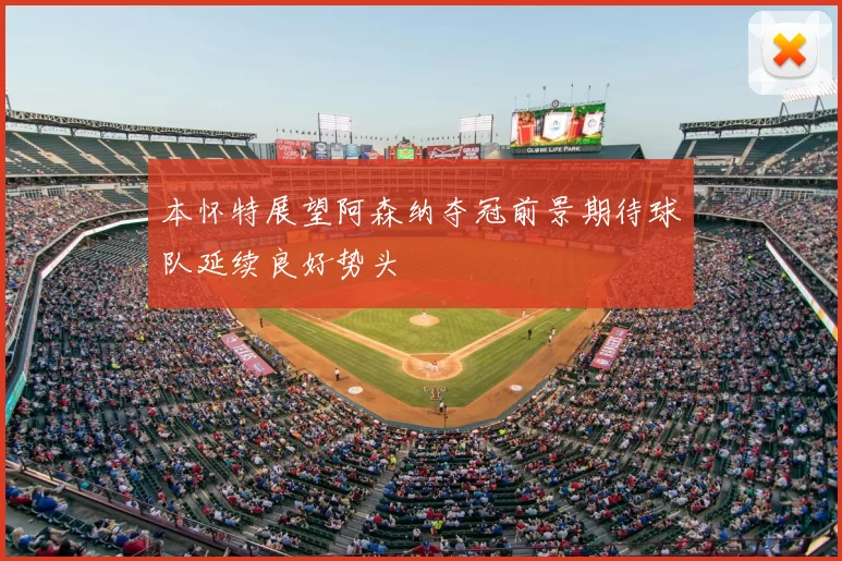 本怀特展望阿森纳夺冠前景期待球队延续良好势头