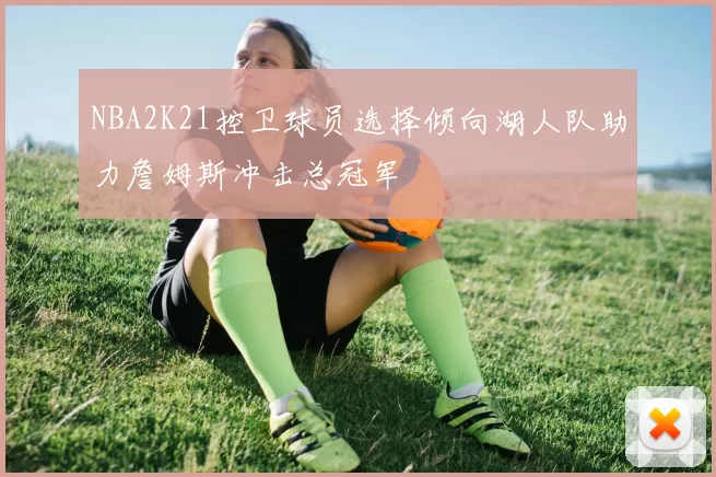 NBA2K21控卫球员选择倾向湖人队助力詹姆斯冲击总冠军