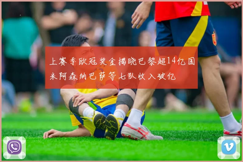 上赛季欧冠奖金揭晓巴黎超14亿国米阿森纳巴萨等七队收入破亿
