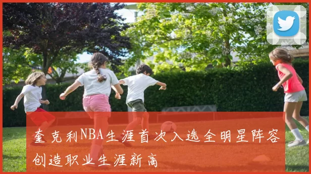 奎克利NBA生涯首次入选全明星阵容创造职业生涯新高