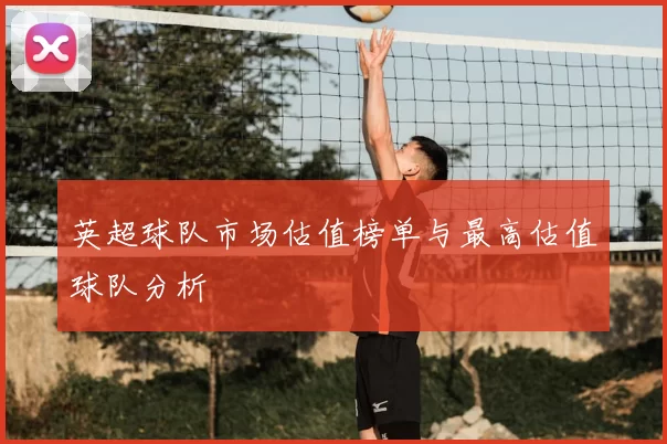 英超球队市场估值榜单与最高估值球队分析