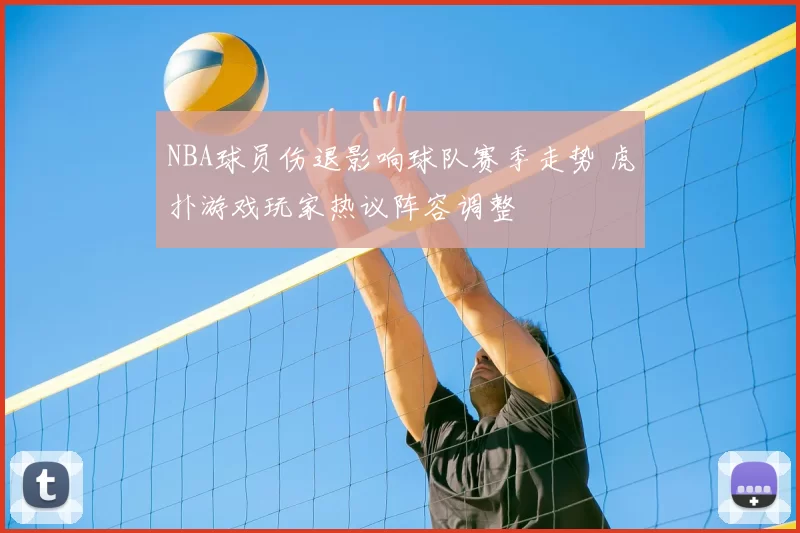NBA球员伤退影响球队赛季走势 虎扑游戏玩家热议阵容调整