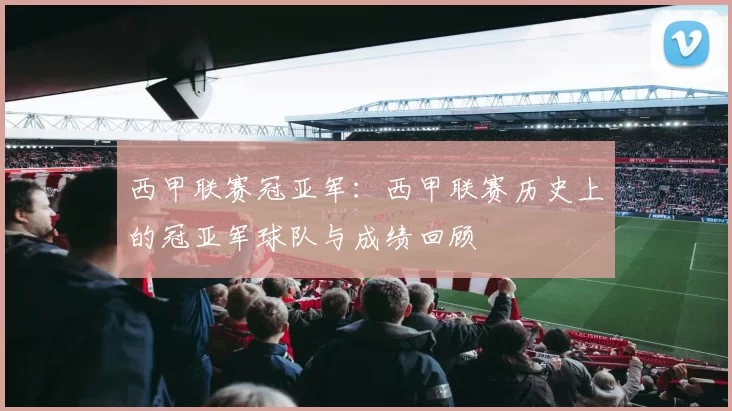 西甲联赛冠亚军：西甲联赛历史上的冠亚军球队与成绩回顾