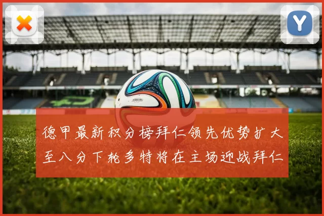 德甲最新积分榜拜仁领先优势扩大至八分下轮多特将在主场迎战拜仁