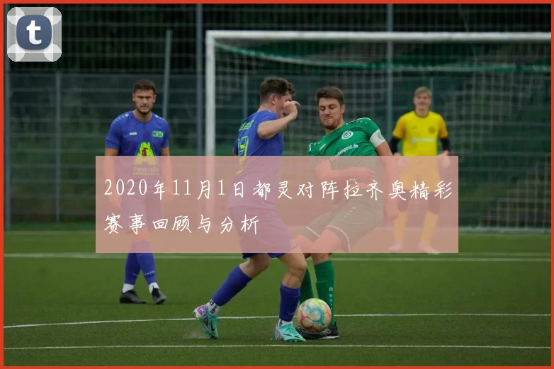 2020年11月1日都灵对阵拉齐奥精彩赛事回顾与分析