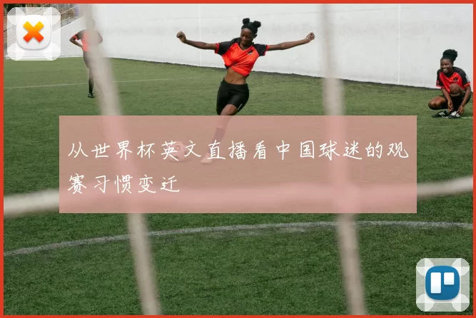 从世界杯英文直播看中国球迷的观赛习惯变迁