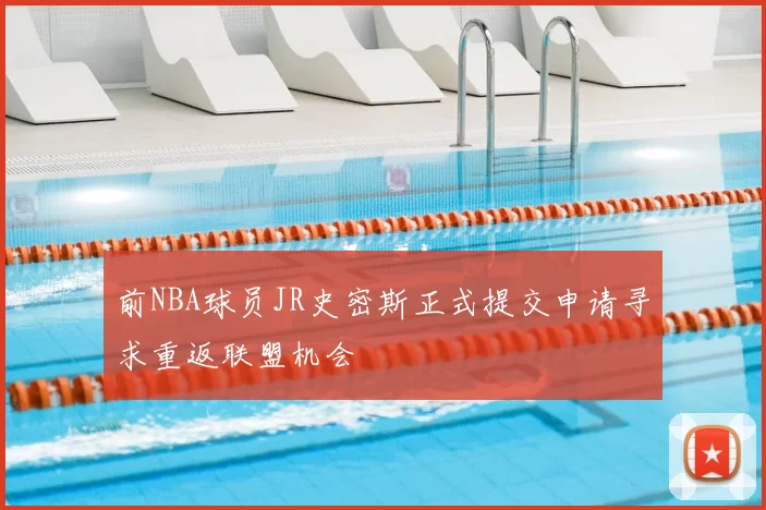 前NBA球员JR史密斯正式提交申请寻求重返联盟机会