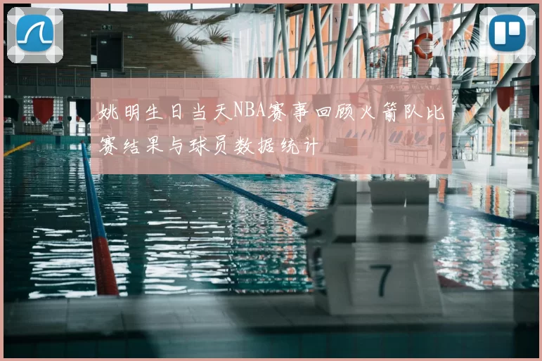 姚明生日当天NBA赛事回顾火箭队比赛结果与球员数据统计