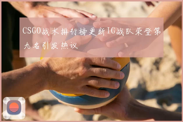 CSGO战术排行榜更新IG战队荣登第九名引发热议