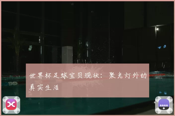世界杯足球宝贝现状:聚光灯外的真实生活