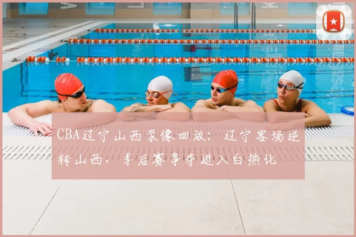 CBA辽宁山西录像回放：辽宁客场逆转山西，季后赛争夺进入白热化