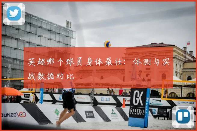 英超哪个球员身体最壮：体测与实战数据对比
