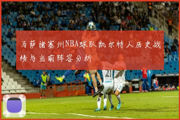 马萨诸塞州NBA球队凯尔特人历史战绩与当前阵容分析