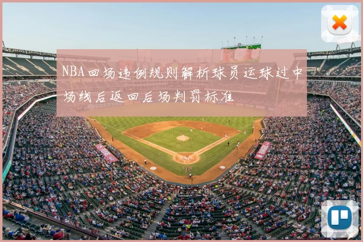 NBA回场违例规则解析球员运球过中场线后返回后场判罚标准
