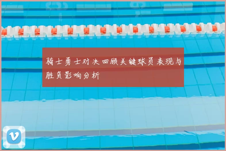 骑士勇士对决回顾关键球员表现与胜负影响分析