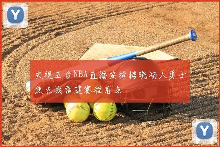 央视五台NBA直播安排揭晓湖人勇士焦点战雷霆赛程看点