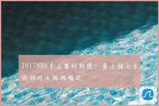 2017NBA季后赛对阵图：勇士骑士东西部对决路线确定