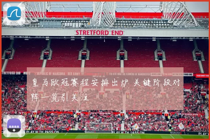皇马欧冠赛程安排出炉 关键阶段对阵一览引关注