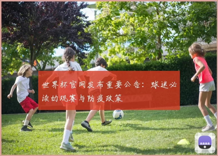 世界杯官网发布重要公告:球迷必读的观赛与防疫政策