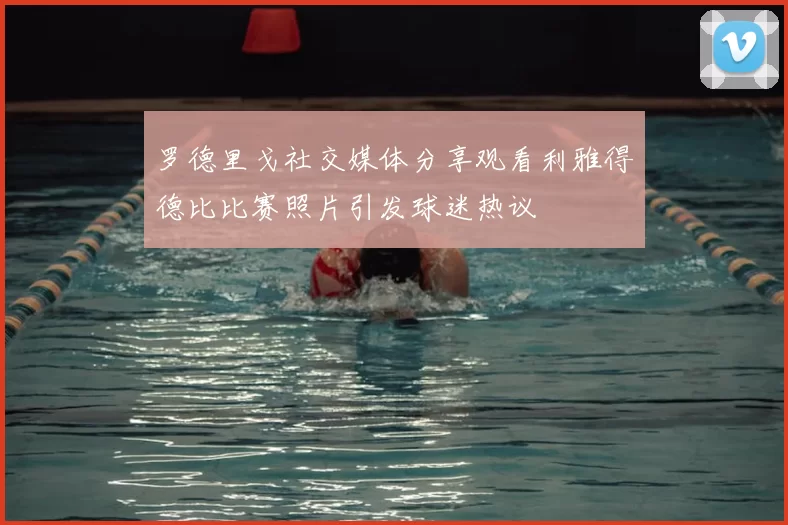 罗德里戈社交媒体分享观看利雅得德比比赛照片引发球迷热议