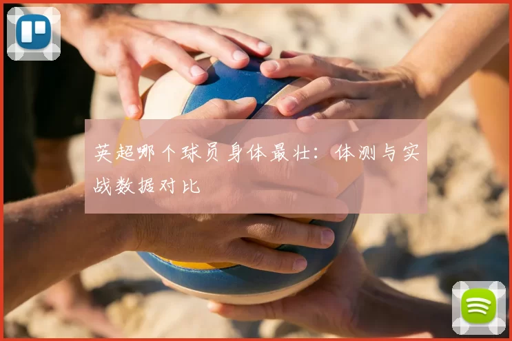 英超哪个球员身体最壮：体测与实战数据对比