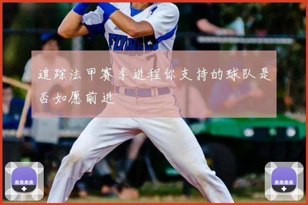 追踪法甲赛季进程你支持的球队是否如愿前进