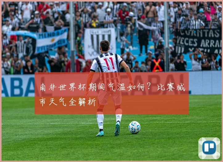 南非世界杯期间气温如何?比赛城市天气全解析