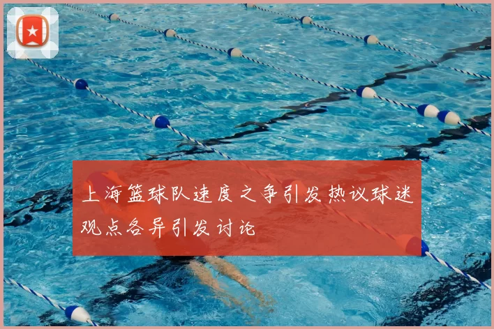 上海篮球队速度之争引发热议球迷观点各异引发讨论