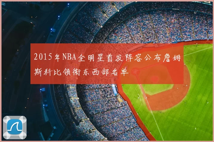 2015年NBA全明星首发阵容公布詹姆斯科比领衔东西部名单