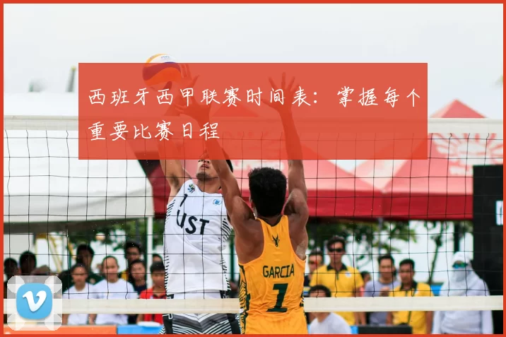 西班牙西甲联赛时间表：掌握每个重要比赛日程