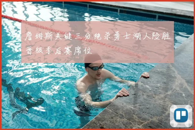 詹姆斯关键三分绝杀勇士湖人险胜晋级季后赛席位