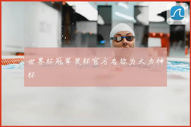 世界杯冠军奖杯官方名称为大力神杯