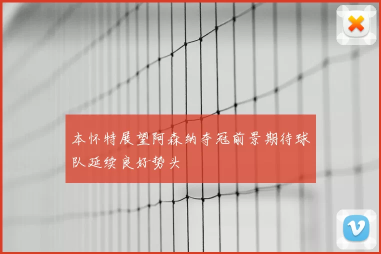 本怀特展望阿森纳夺冠前景期待球队延续良好势头