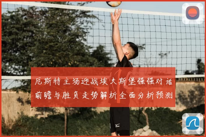 厄斯特主场迎战埃夫斯堡强强对话前瞻与胜负走势解析全面分析预测