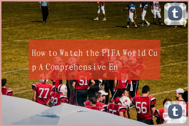 How to Watch the FIFA World Cup A Comprehensive En