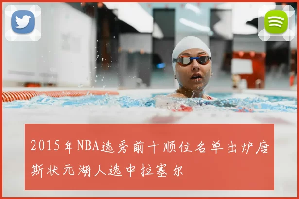 2015年NBA选秀前十顺位名单出炉唐斯状元湖人选中拉塞尔
