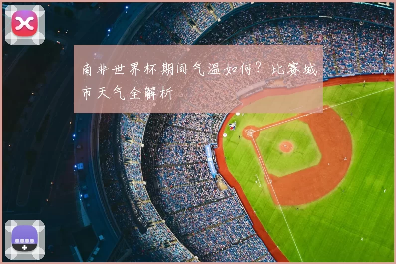 南非世界杯期间气温如何?比赛城市天气全解析