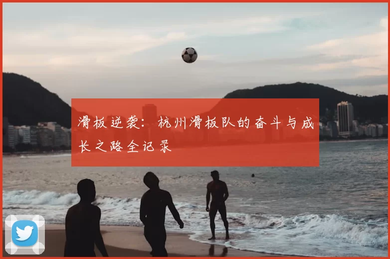滑板逆袭：杭州滑板队的奋斗与成长之路全记录
