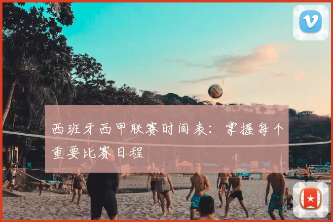 西班牙西甲联赛时间表：掌握每个重要比赛日程
