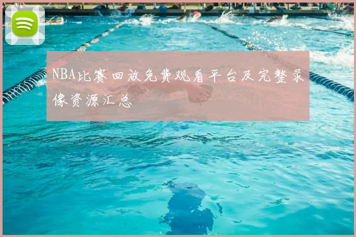 NBA比赛回放免费观看平台及完整录像资源汇总