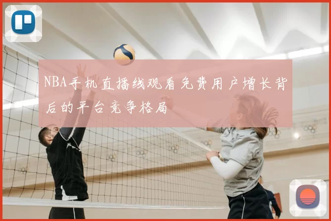 NBA手机直播线观看免费用户增长背后的平台竞争格局