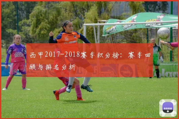 西甲2017-2018赛季积分榜：赛季回顾与排名分析
