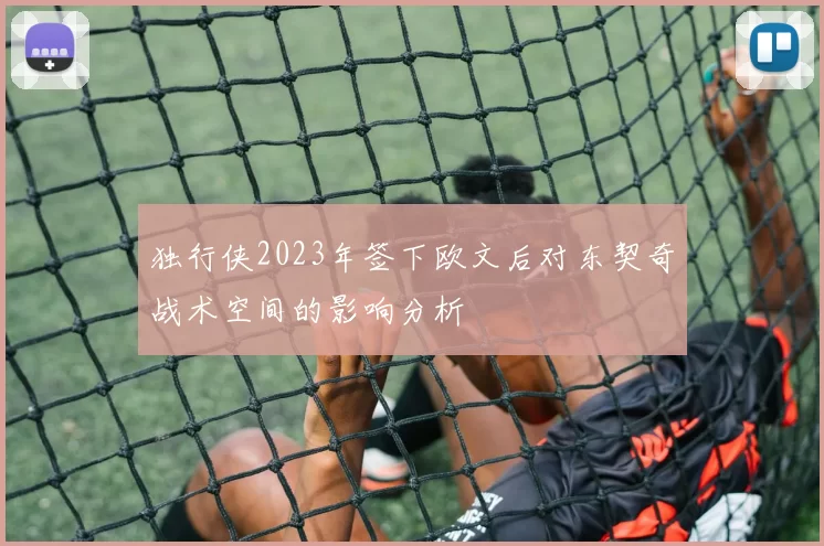 独行侠2023年签下欧文后对东契奇战术空间的影响分析