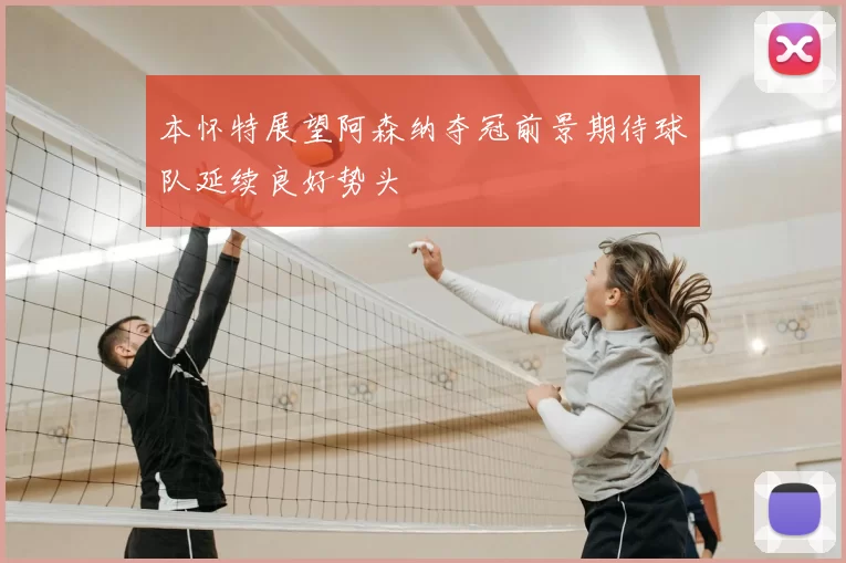 本怀特展望阿森纳夺冠前景期待球队延续良好势头